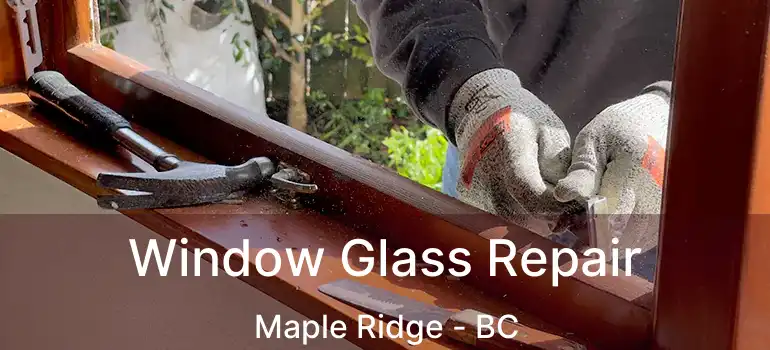  Window Glass Repair Maple Ridge - BC