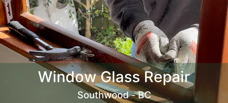  Window Glass Repair Southwood - BC