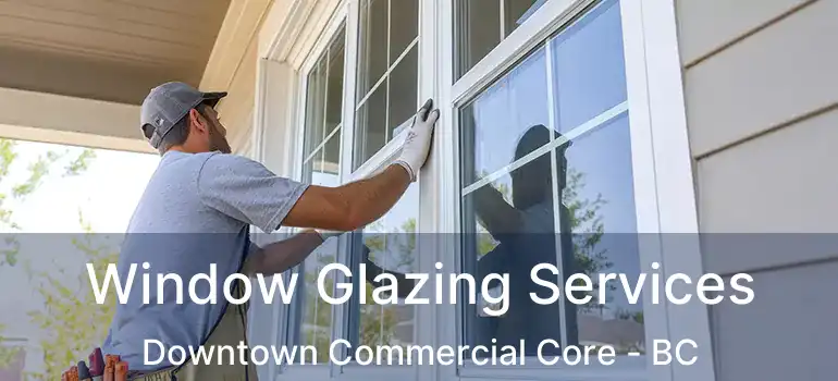 Window Glazing Services Downtown Commercial Core - BC