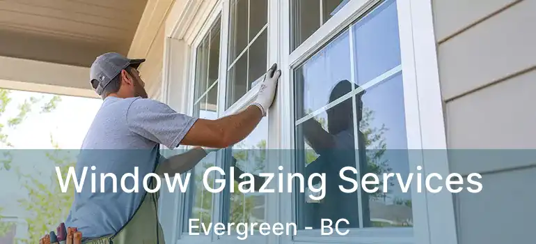  Window Glazing Services Evergreen - BC