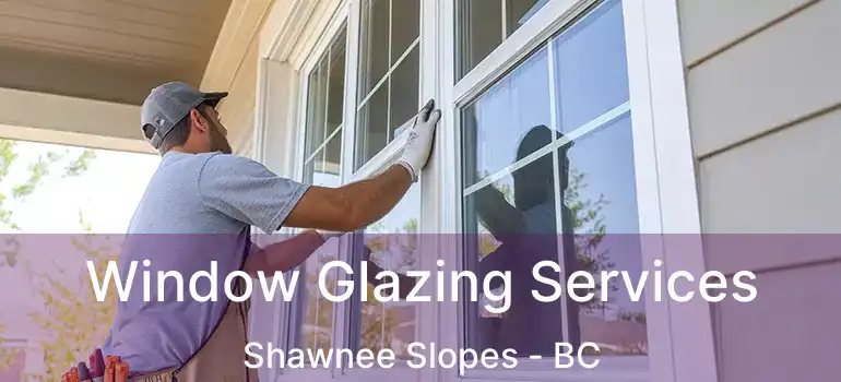  Window Glazing Services Shawnee Slopes - BC
