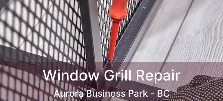  Window Grill Repair Aurora Business Park - BC