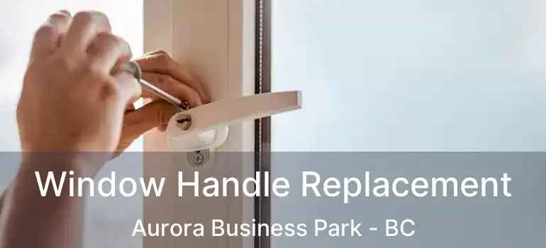  Window Handle Replacement Aurora Business Park - BC