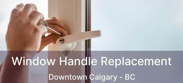  Window Handle Replacement Downtown Calgary - BC