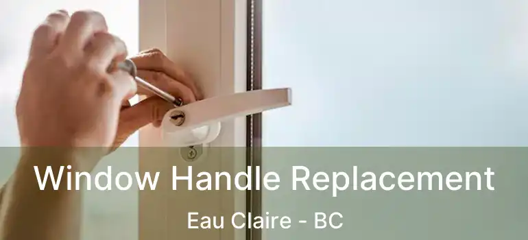  Window Handle Replacement Eau Claire - BC