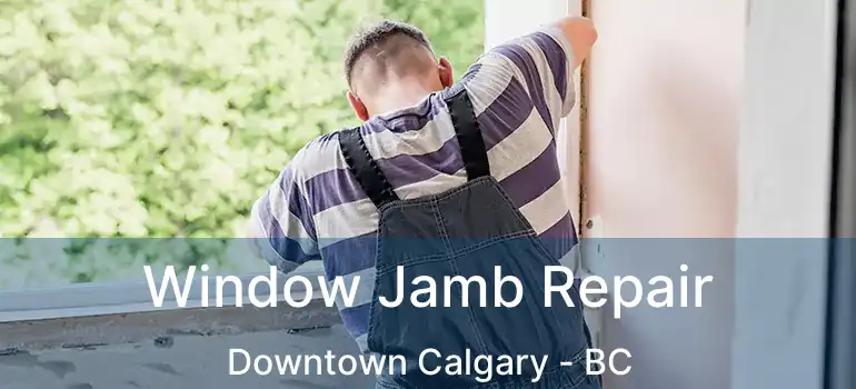  Window Jamb Repair Downtown Calgary - BC