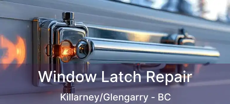  Window Latch Repair Killarney/Glengarry - BC