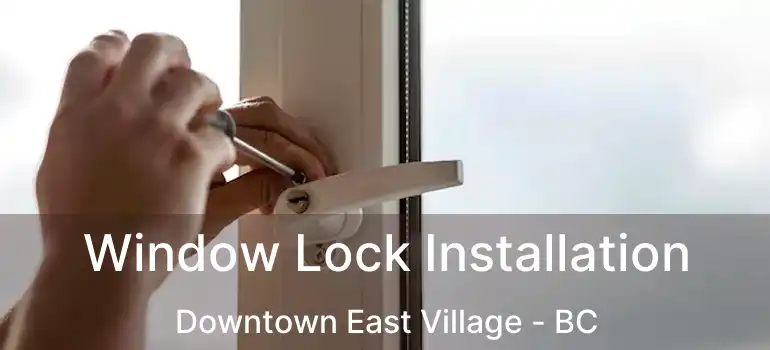  Window Lock Installation Downtown East Village - BC