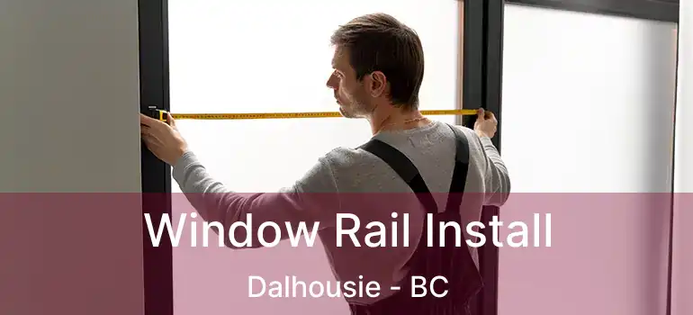  Window Rail Install Dalhousie - BC