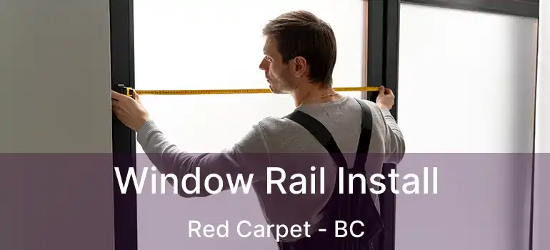  Window Rail Install Red Carpet - BC