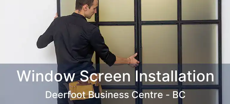  Window Screen Installation Deerfoot Business Centre - BC