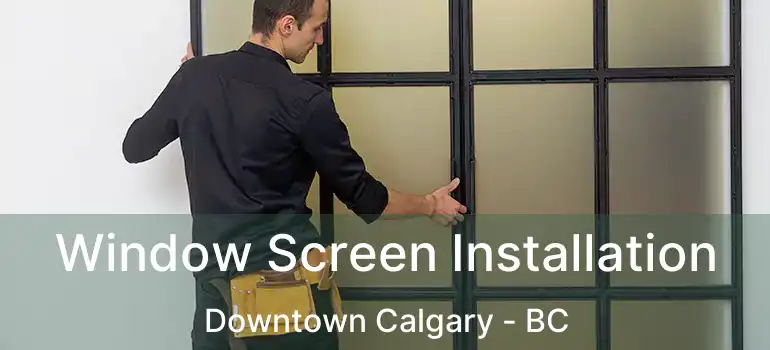  Window Screen Installation Downtown Calgary - BC