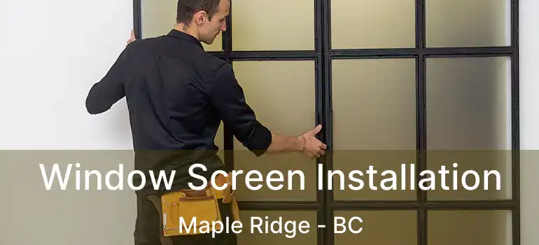  Window Screen Installation Maple Ridge - BC