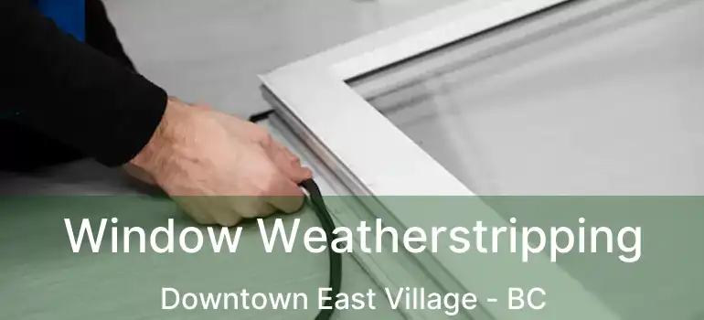  Window Weatherstripping Downtown East Village - BC