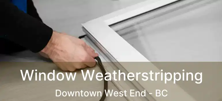  Window Weatherstripping Downtown West End - BC