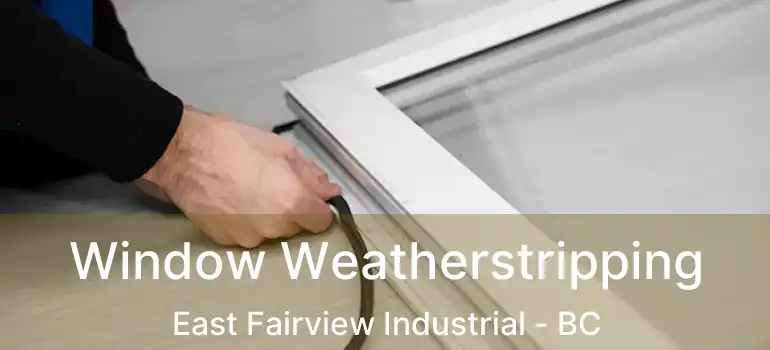  Window Weatherstripping East Fairview Industrial - BC