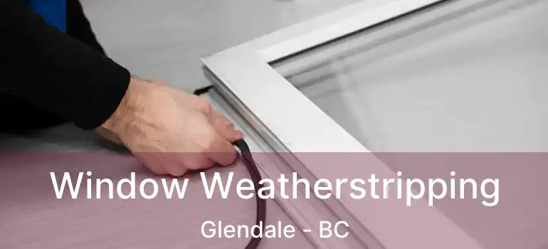  Window Weatherstripping Glendale - BC