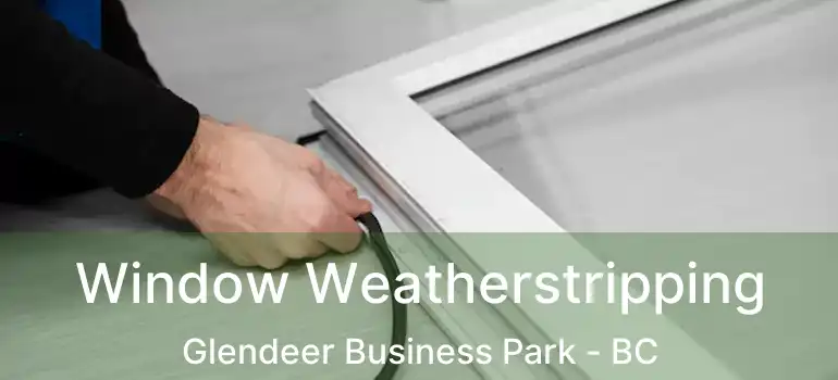  Window Weatherstripping Glendeer Business Park - BC