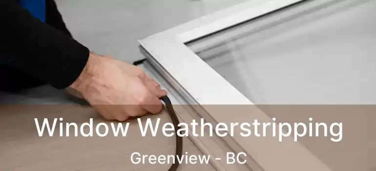  Window Weatherstripping Greenview - BC