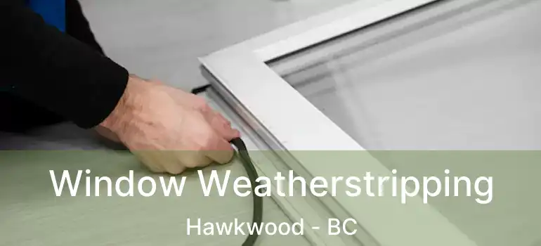  Window Weatherstripping Hawkwood - BC
