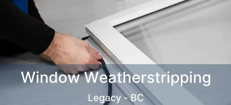  Window Weatherstripping Legacy - BC