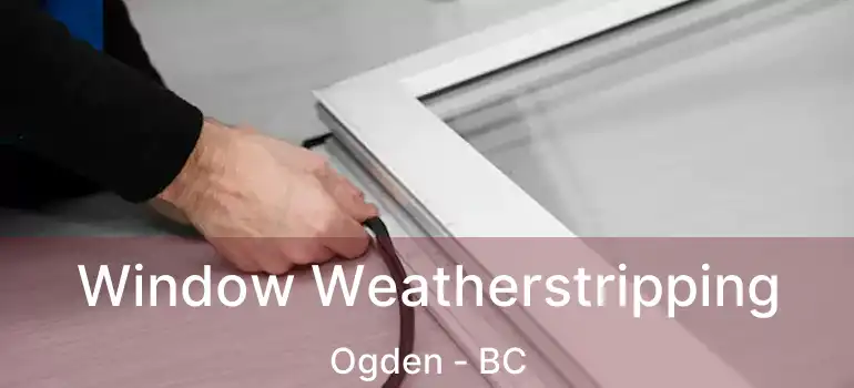  Window Weatherstripping Ogden - BC