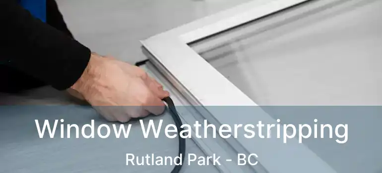  Window Weatherstripping Rutland Park - BC